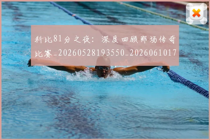 科比81分之夜：深度回顾那场传奇比赛_20260528193550_20260610170227
