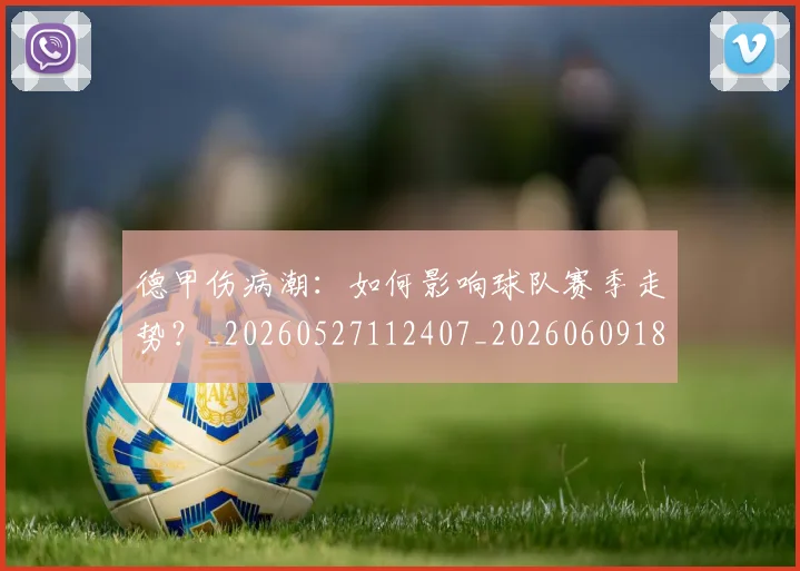德甲伤病潮:如何影响球队赛季走势?_20260527112407_20260609182912