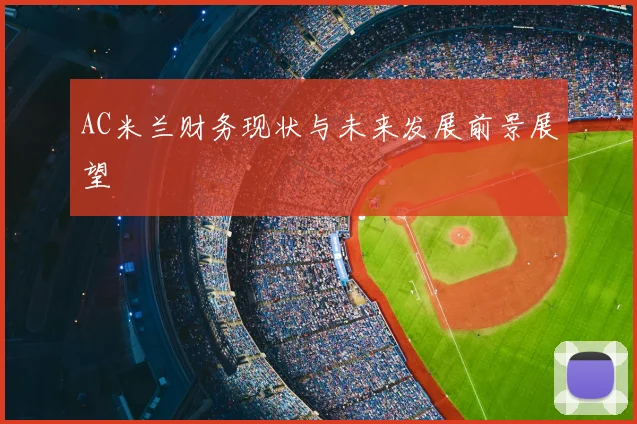 AC米兰财务现状与未来发展前景展望