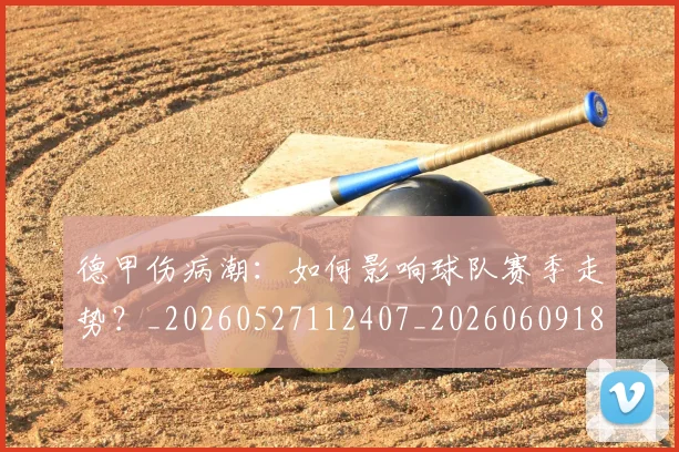 德甲伤病潮:如何影响球队赛季走势?_20260527112407_20260609182912
