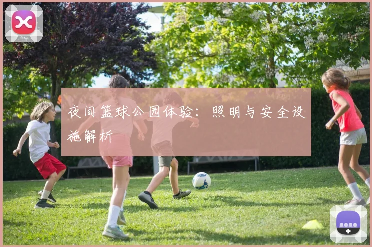 夜间篮球公园体验:照明与安全设施解析