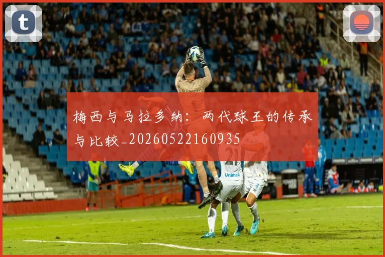 梅西与马拉多纳:两代球王的传承与比较_20260522160935