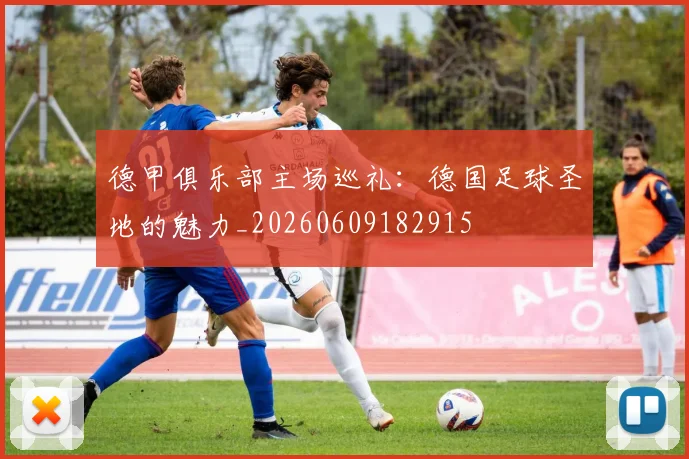 德甲俱乐部主场巡礼:德国足球圣地的魅力_20260609182915