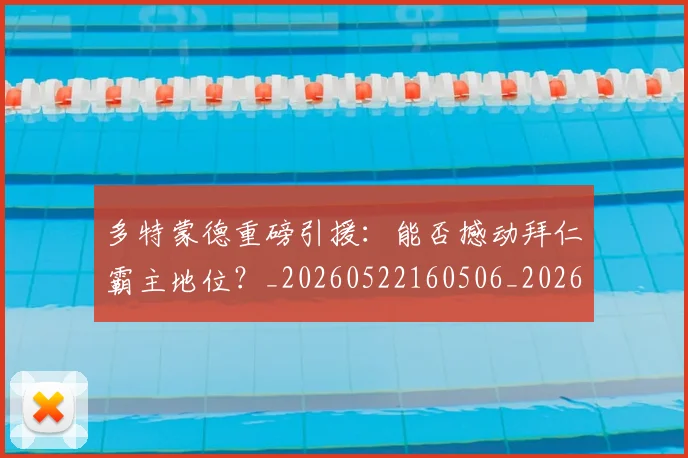 多特蒙德重磅引援:能否撼动拜仁霸主地位?_20260522160506_20260609132942