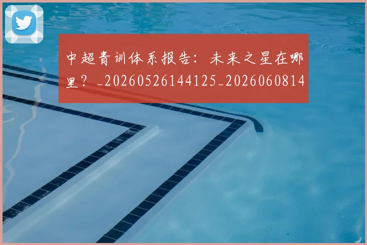 中超青训体系报告：未来之星在哪里？_20260526144125_20260608142632